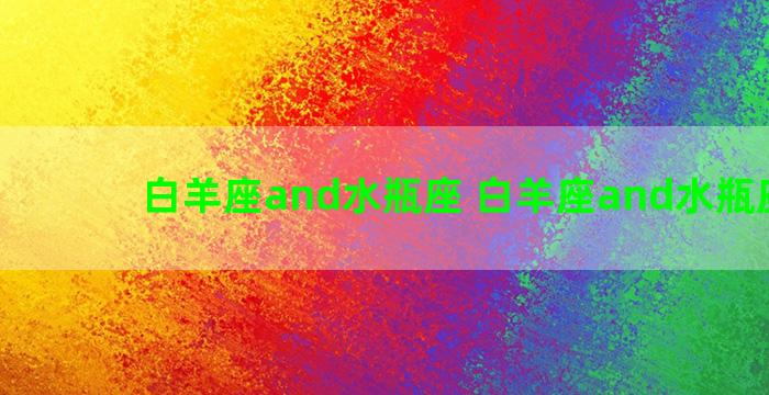 白羊座and水瓶座 白羊座and水瓶座配对